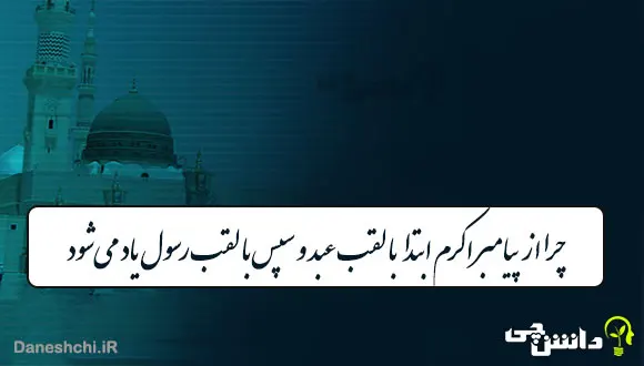 چرا از پیامبر اکرم ابتدا با لقب عبد و سپس با لقب رسول یاد می&zwnj;شود