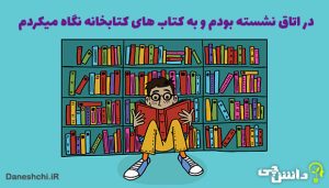 در اتاق نشسته بودم و به کتاب های کتابخانه