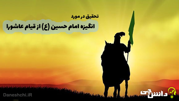 تحقیق در مورد انگیزه امام حسین (ع) از قیام عاشورا